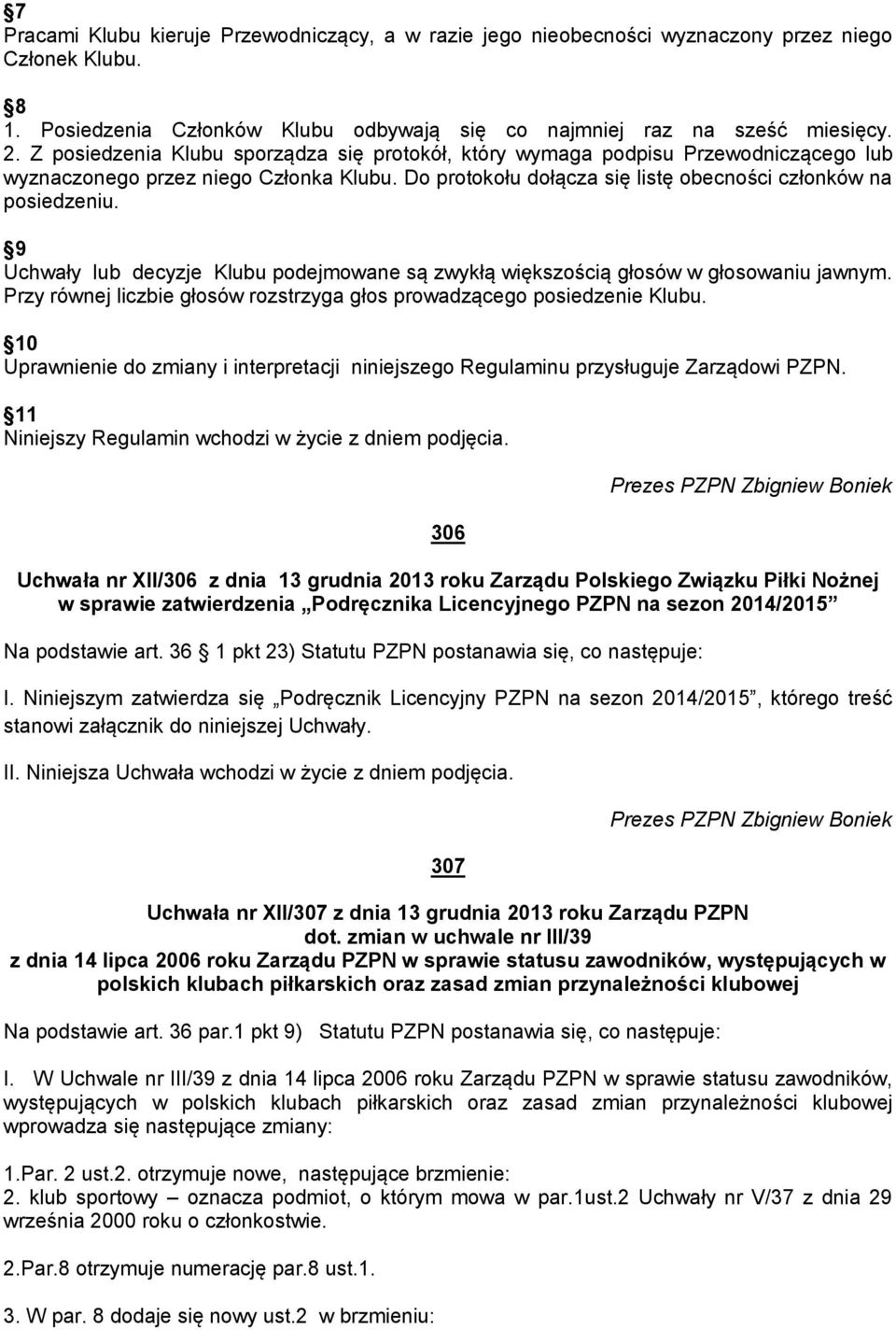 9 Uchwały lub decyzje Klubu podejmowane są zwykłą większością głosów w głosowaniu jawnym. Przy równej liczbie głosów rozstrzyga głos prowadzącego posiedzenie Klubu.