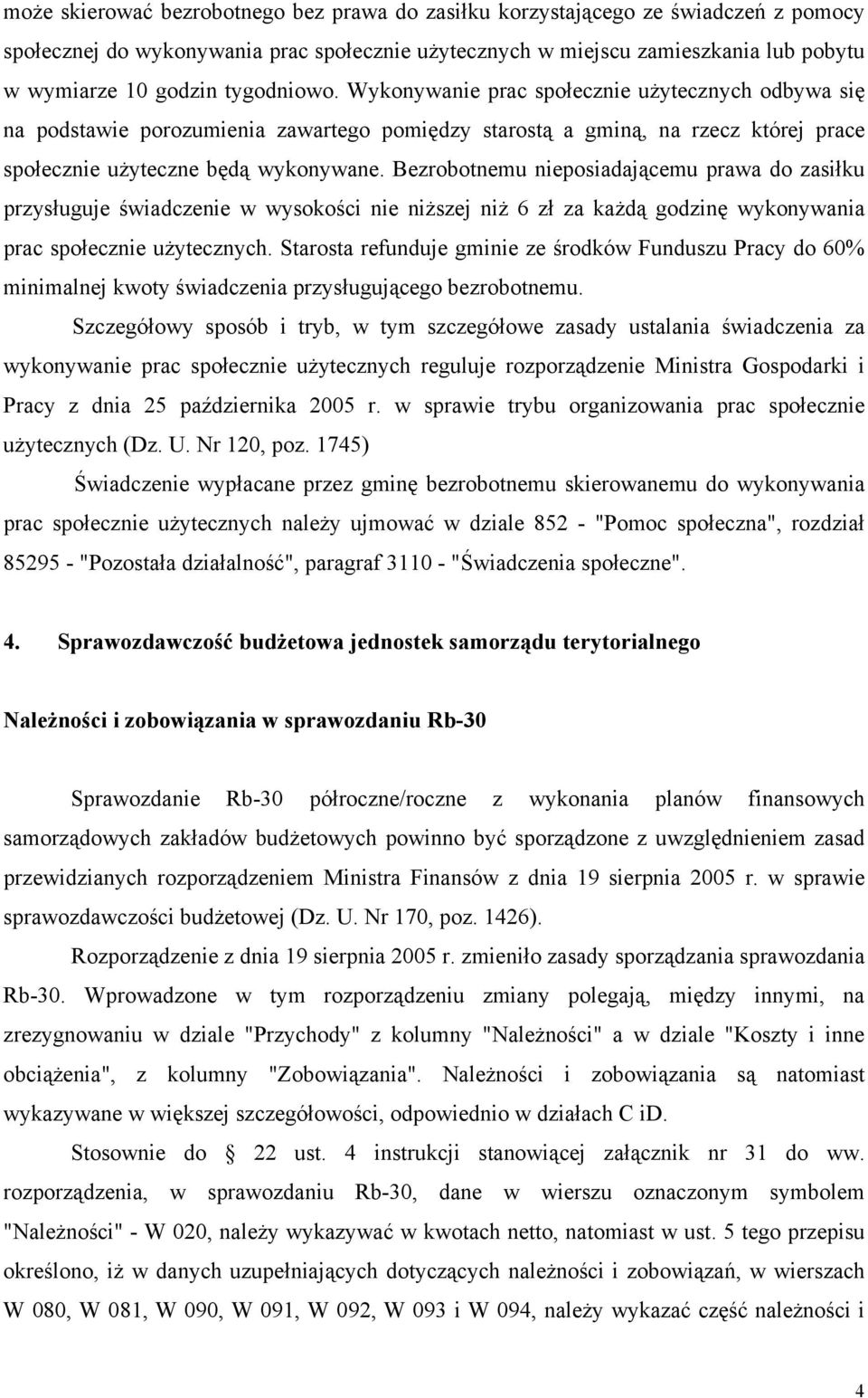 Bezrobotnemu nieposiadającemu prawa do zasiłku przysługuje świadczenie w wysokości nie niższej niż 6 zł za każdą godzinę wykonywania prac społecznie użytecznych.