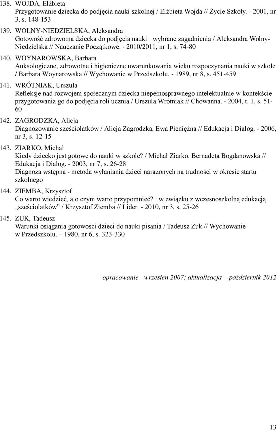 WOYNAROWSKA, Barbara Auksologiczne, zdrowotne i higieniczne uwarunkowania wieku rozpoczynania nauki w szkole / Barbara Woynarowska // Wychowanie w Przedszkolu. - 1989, nr 8, s. 451-459 141.