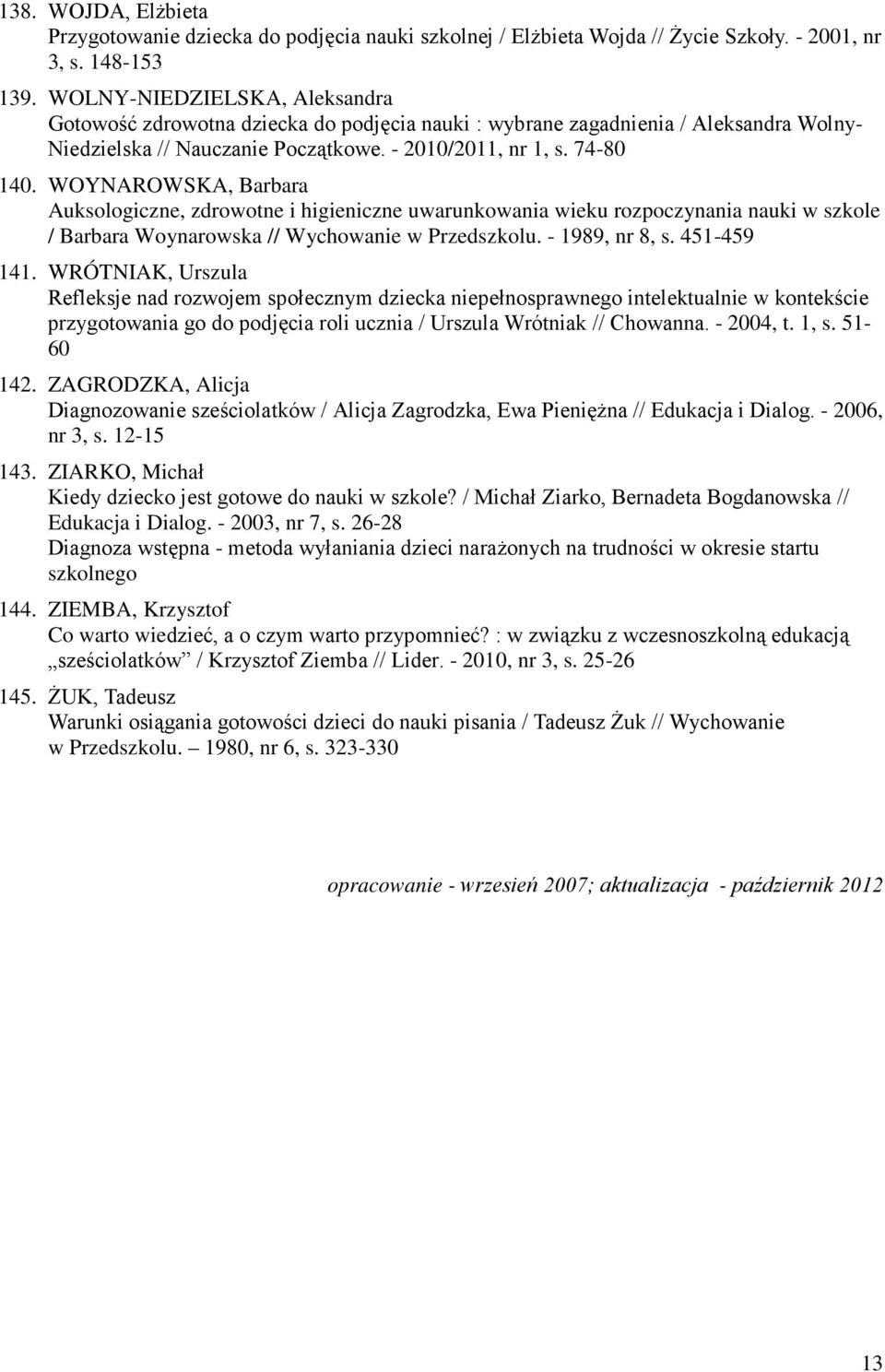 WOYNAROWSKA, Barbara Auksologiczne, zdrowotne i higieniczne uwarunkowania wieku rozpoczynania nauki w szkole / Barbara Woynarowska // Wychowanie w Przedszkolu. - 1989, nr 8, s. 451-459 141.