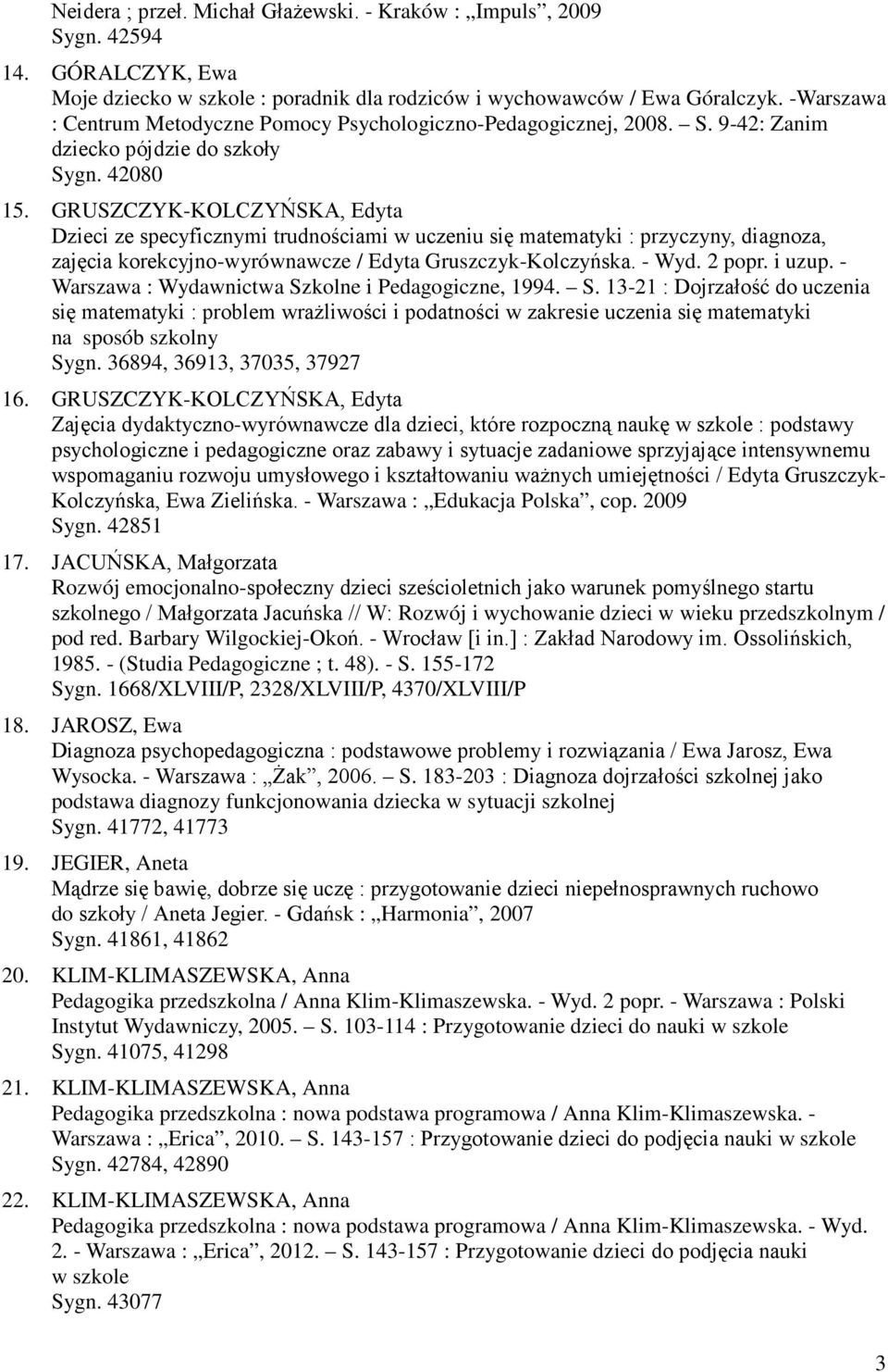 GRUSZCZYK-KOLCZYŃSKA, Edyta Dzieci ze specyficznymi trudnościami w uczeniu się matematyki : przyczyny, diagnoza, zajęcia korekcyjno-wyrównawcze / Edyta Gruszczyk-Kolczyńska. - Wyd. 2 popr. i uzup.