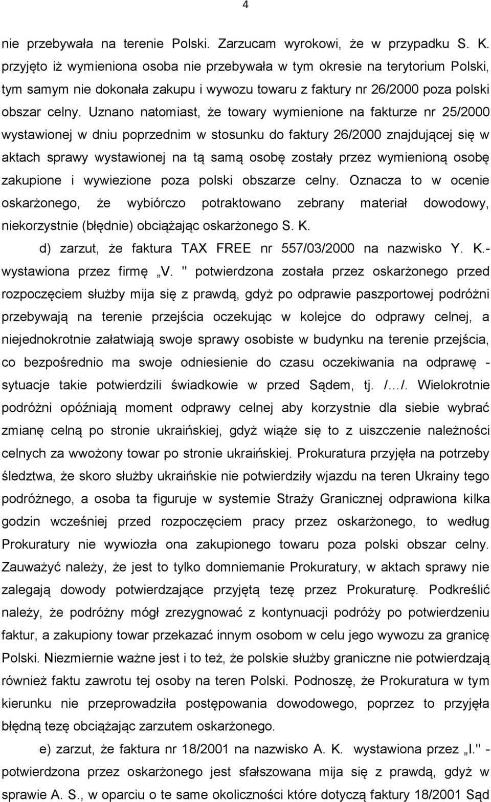 Uznano natomiast, że towary wymienione na fakturze nr 25/2000 wystawionej w dniu poprzednim w stosunku do faktury 26/2000 znajdującej się w aktach sprawy wystawionej na tą samą osobę zostały przez