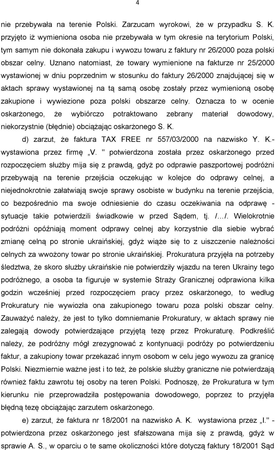 Uznano natomiast, że towary wymienione na fakturze nr 25/2000 wystawionej w dniu poprzednim w stosunku do faktury 26/2000 znajdującej się w aktach sprawy wystawionej na tą samą osobę zostały przez