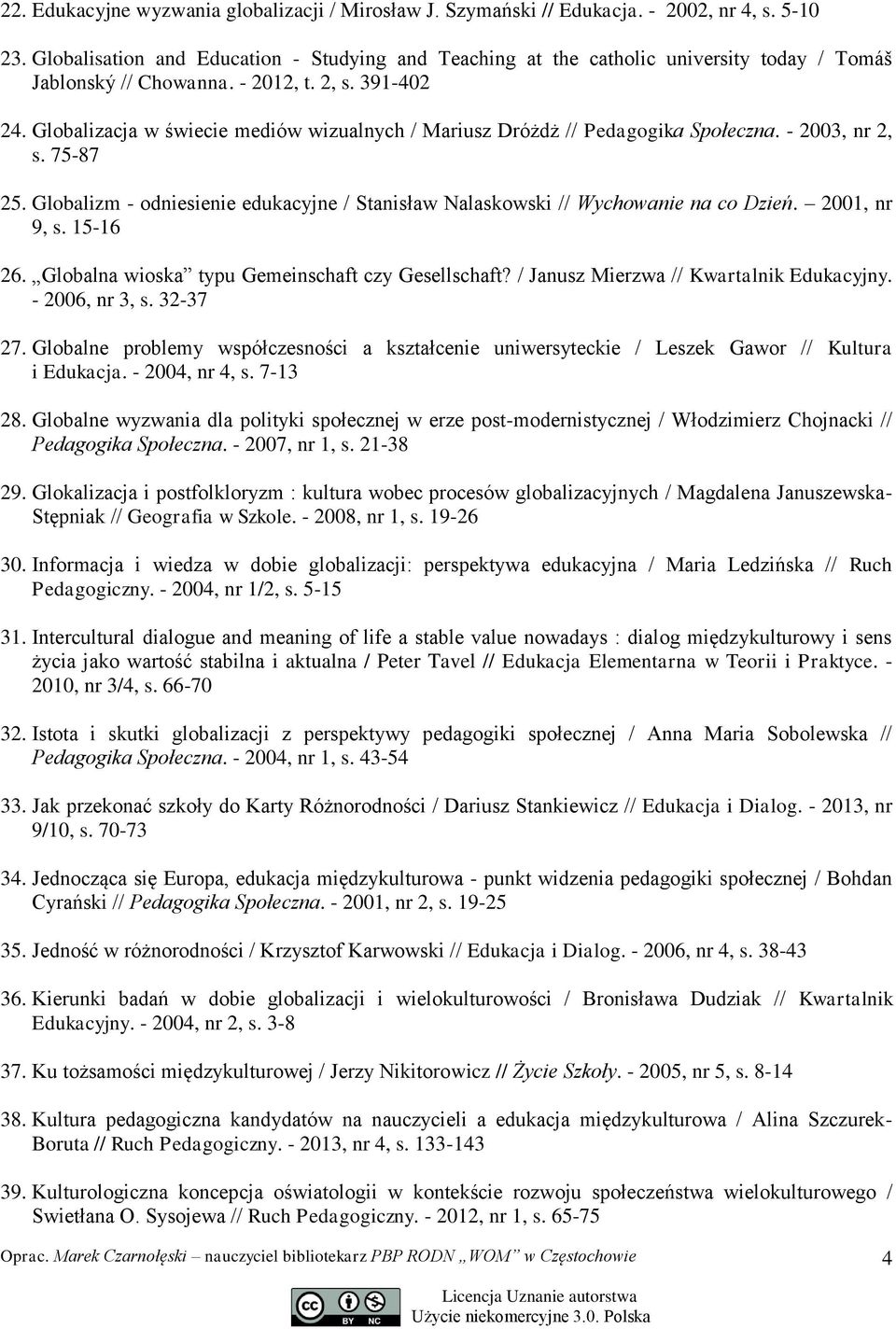 Globalizacja w świecie mediów wizualnych / Mariusz Dróżdż // Pedagogika Społeczna. - 2003, nr 2, s. 75-87 25. Globalizm - odniesienie edukacyjne / Stanisław Nalaskowski // Wychowanie na co Dzień.