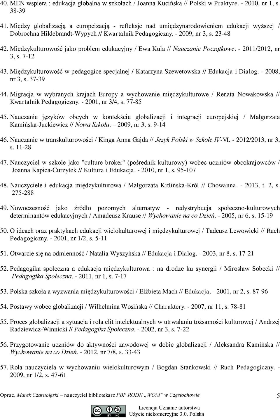 Międzykulturowość jako problem edukacyjny / Ewa Kula // Nauczanie Początkowe. - 2011/2012, nr 3, s. 7-12 43. Międzykulturowość w pedagogice specjalnej / Katarzyna Szewetowska // Edukacja i Dialog.