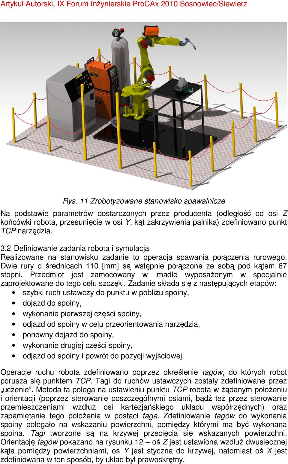 Dwie rury o średnicach 110 [mm] są wstępnie połączone ze sobą pod kątem 67 stopni. Przedmiot jest zamocowany w imadle wyposaŝonym w specjalnie zaprojektowane do tego celu szczęki.