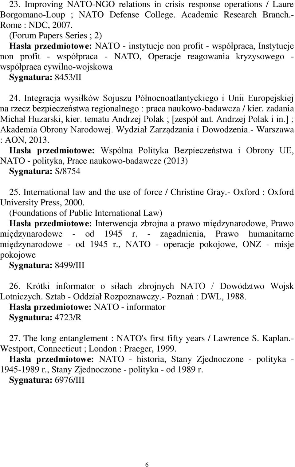 Sygnatura: 8453/II 24. Integracja wysiłków Sojuszu Północnoatlantyckiego i Unii Europejskiej na rzecz bezpieczeństwa regionalnego : praca naukowo-badawcza / kier. zadania Michał Huzarski, kier.