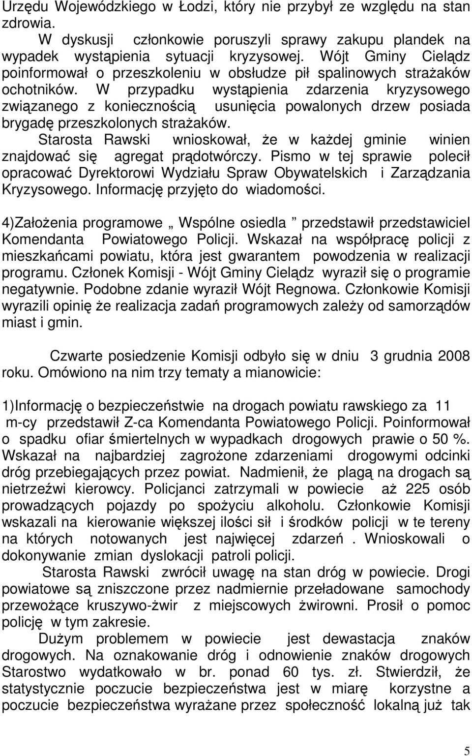 W przypadku wystąpienia zdarzenia kryzysowego związanego z koniecznością usunięcia powalonych drzew posiada brygadę przeszkolonych straŝaków.