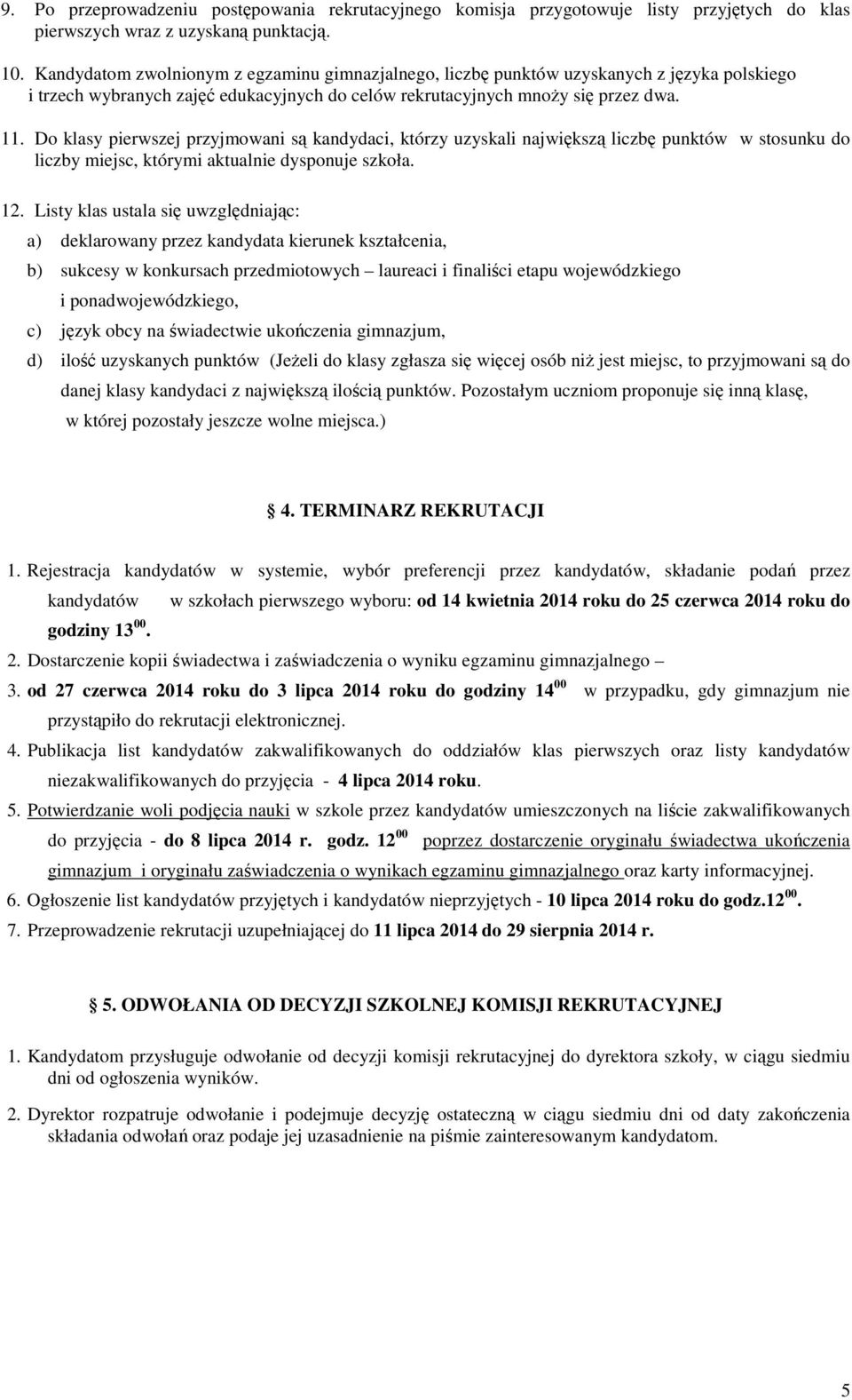 Do klasy pierwszej przyjmowani są kandydaci, którzy uzyskali największą liczbę punktów w stosunku do liczby miejsc, którymi aktualnie dysponuje szkoła. 12.