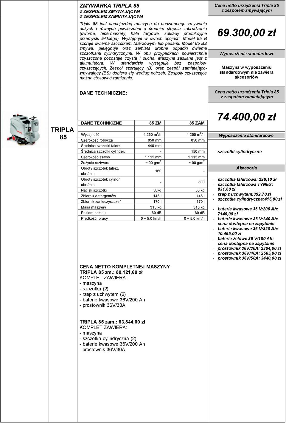 Model 85 BS zmywa, pielęgnuje oraz zamiata drobne odpadki dwiema szczotkami cylindrycznymi. W obu przypadkach powierzchnia czyszczona pozostaje czysta i sucha. Maszyna zasilana jest z akumulatora.