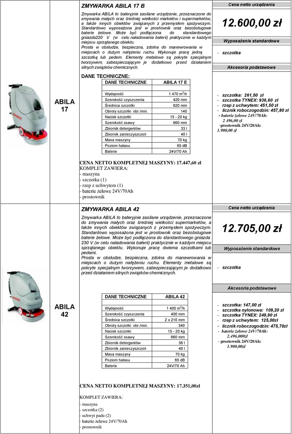 Może być podłączona do standardowego gniazda220 V (w celu naładowania baterii) praktycznie w każdym miejscu sprzątanego obiektu.