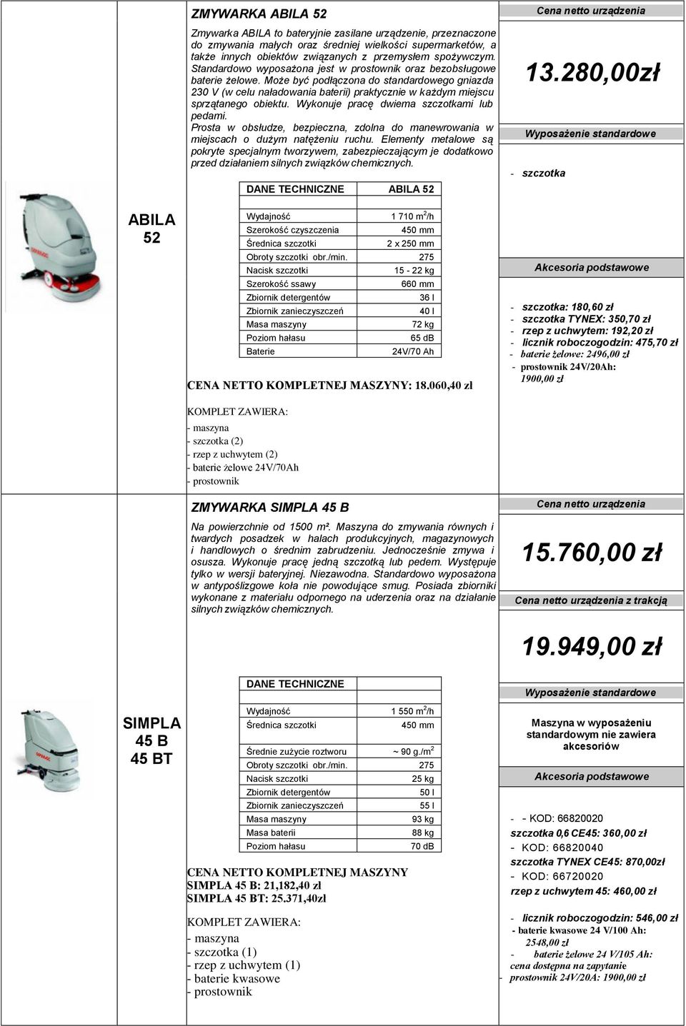 Może być podłączona do standardowego gniazda 230 V (w celu naładowania baterii) praktycznie w każdym miejscu sprzątanego obiektu. Wykonuje pracę dwiema szczotkami lub pedami.