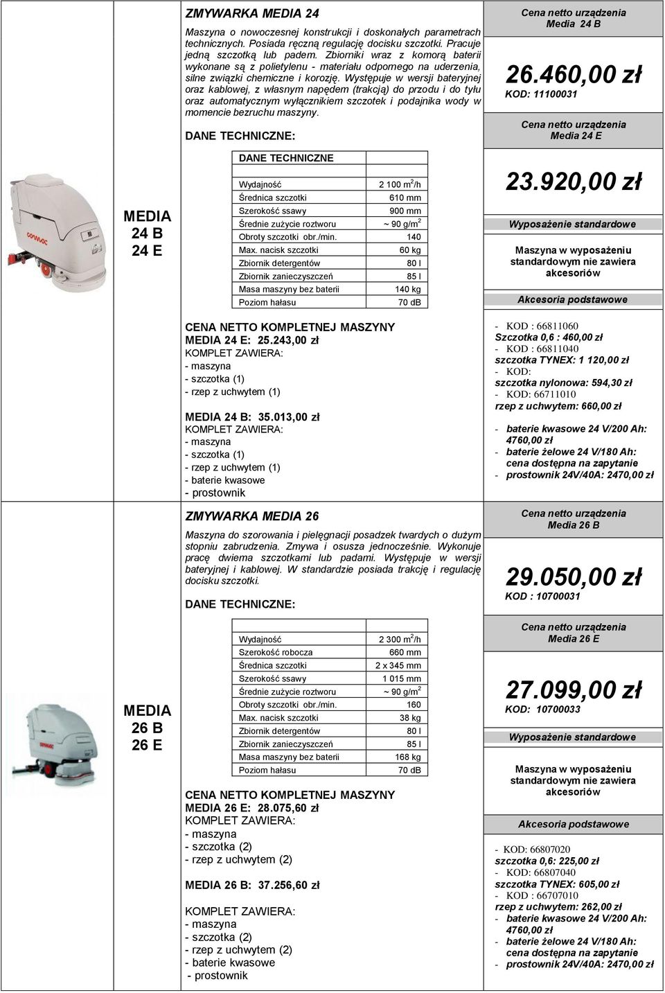 Występuje w wersji bateryjnej oraz kablowej, z własnym napędem (trakcją) do przodu i do tyłu oraz automatycznym wyłącznikiem szczotek i podajnika wody w momencie bezruchu maszyny.