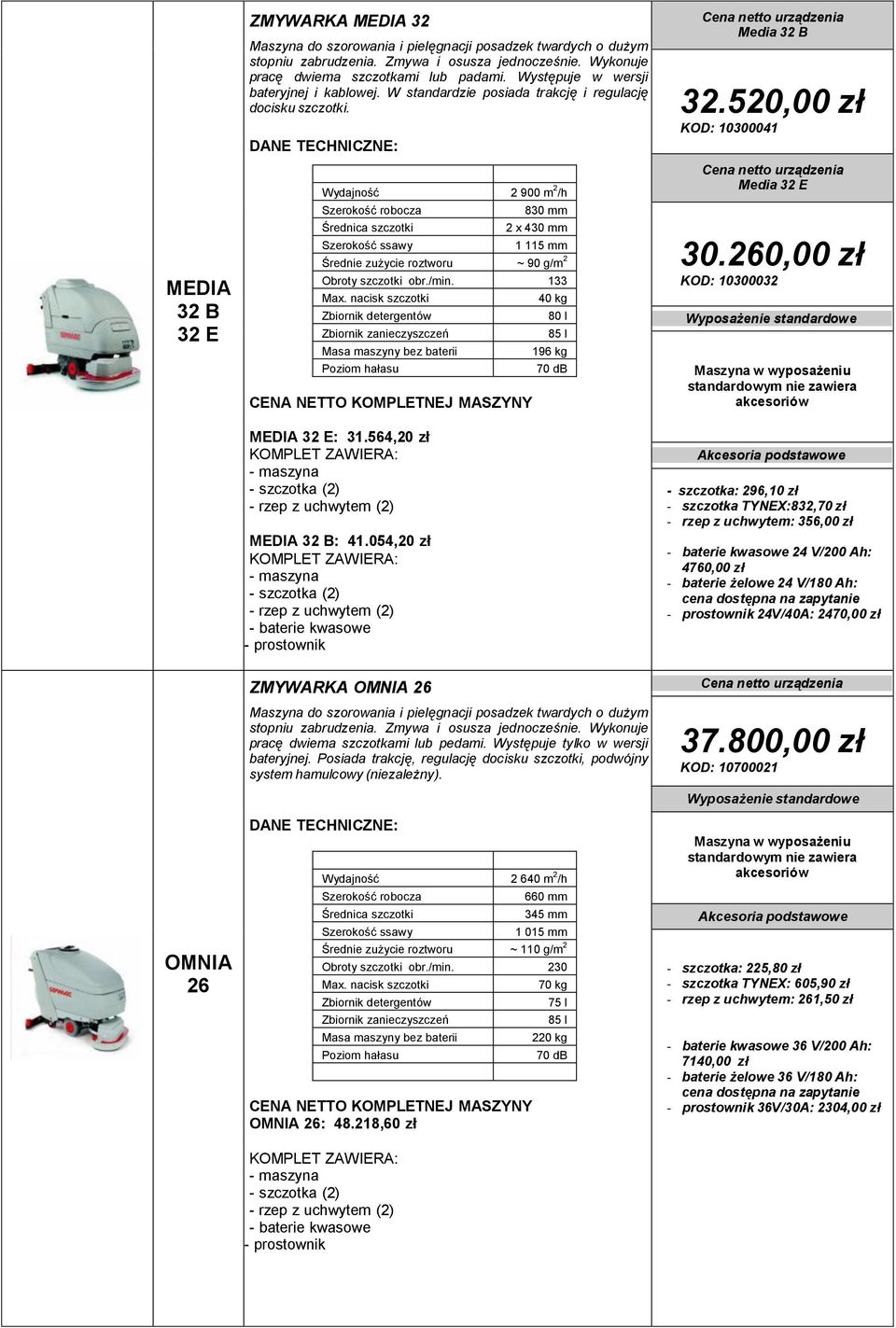 Wydajność 2 900 m 2 /h Szerokość robocza 830 mm 2 x 430 mm 1 115 mm Średnie zużycie roztworu ~ 90 g/m 2 Obroty szczotki obr./min. 133 Max. nacisk szczotki MEDIA 32 E: 31.564,20 zł MEDIA 32 B: 41.