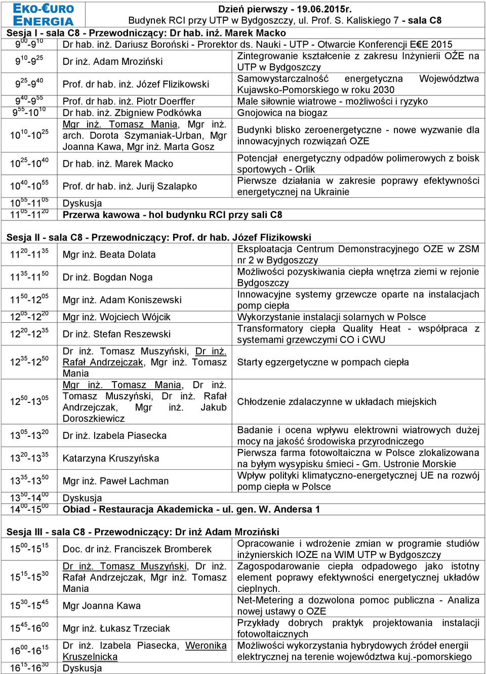 Adam Mroziński 9 25-9 40 Prof. dr hab. inż. Józef Flizikowski UTP w Bydgoszczy Samowystarczalność energetyczna Województwa Kujawsko-Pomorskiego w roku 2030 9 40-9 55 Prof. dr hab. inż. Piotr Doerffer Male siłownie wiatrowe - możliwości i ryzyko 9 55-10 10 Dr hab.