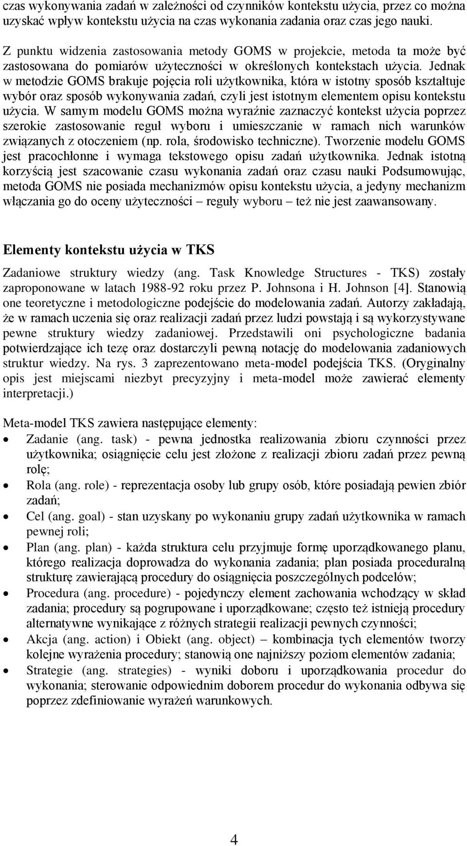 Jednak w metodzie GOMS brakuje pojęcia roli użytkownika, która w istotny sposób kształtuje wybór oraz sposób wykonywania zadań, czyli jest istotnym elementem opisu kontekstu użycia.