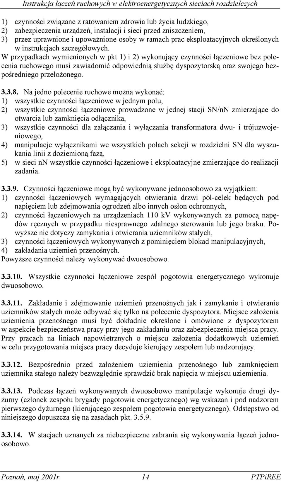 W przypadkach wymienionych w pkt 1) i 2) wykonujący czynności łączeniowe bez polecenia ruchowego musi zawiadomić odpowiednią służbę dyspozytorską oraz swojego bezpośredniego przełożonego. 3.3.8.