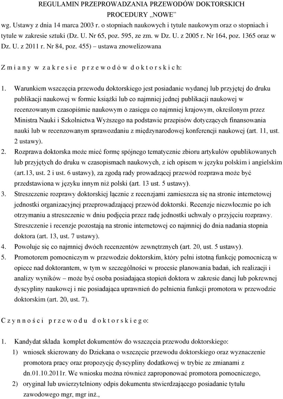 Warunkiem wszczęcia przewodu doktorskiego jest posiadanie wydanej lub przyjętej do druku publikacji naukowej w formie książki lub co najmniej jednej publikacji naukowej w recenzowanym czasopiśmie