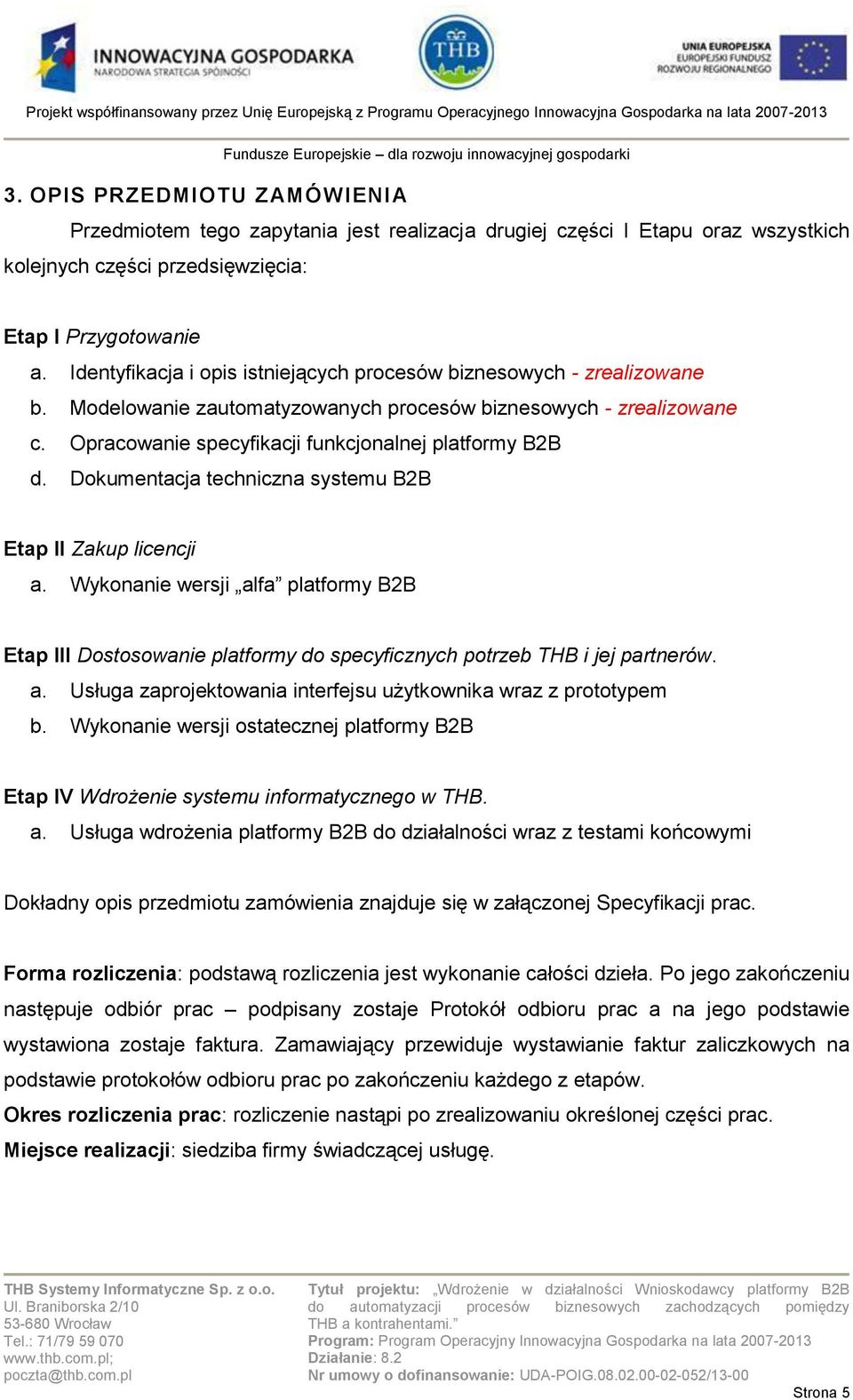 Dokumentacja techniczna systemu B2B Etap II Zakup licencji a. Wykonanie wersji alfa platformy B2B Etap III Dostosowanie platformy do specyficznych potrzeb THB i jej partnerów. a. Usługa zaprojektowania interfejsu użytkownika wraz z prototypem b.