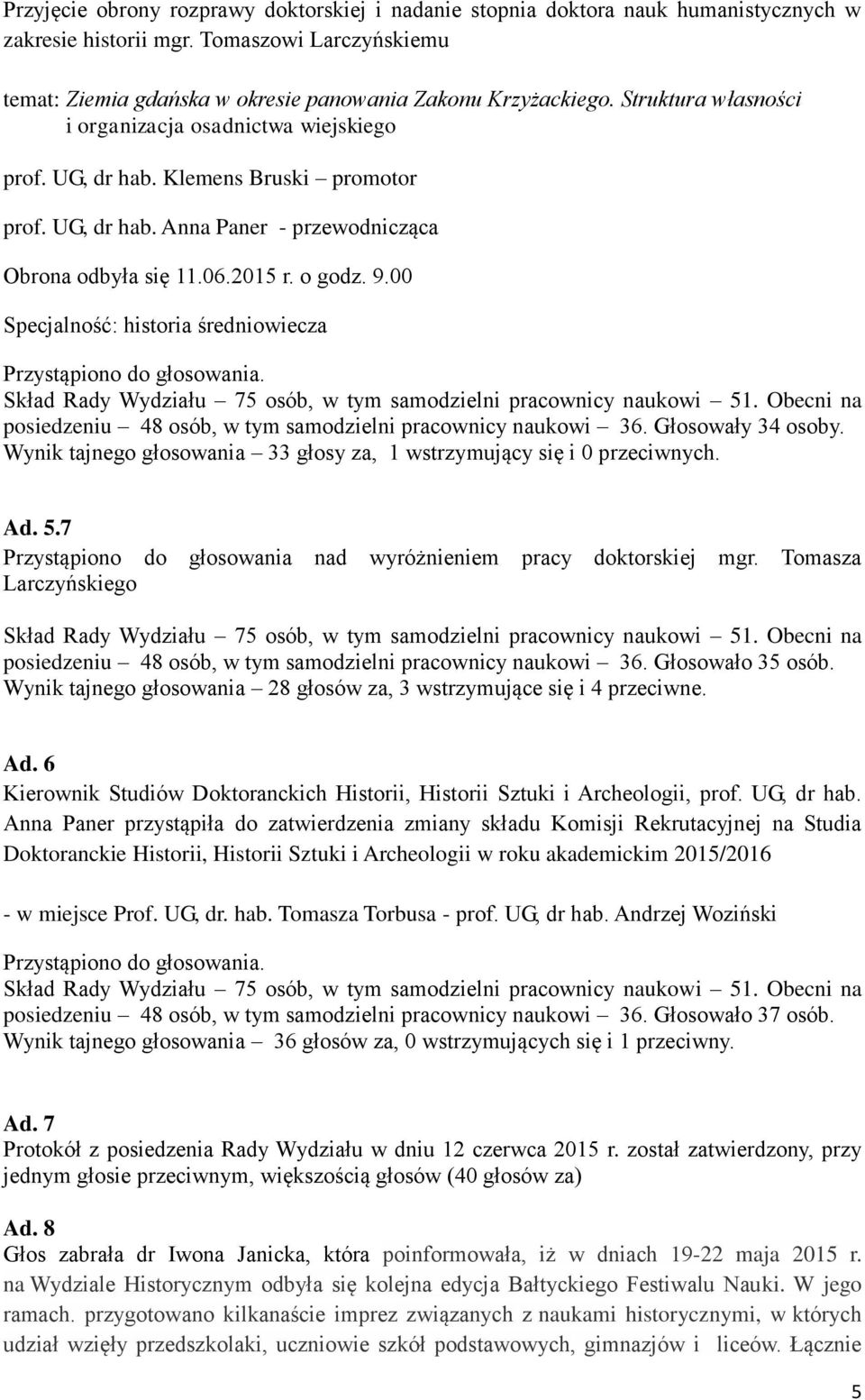 00 Specjalność: historia średniowiecza posiedzeniu 48 osób, w tym samodzielni pracownicy naukowi 36. Głosowały 34 osoby. Wynik tajnego głosowania 33 głosy za, 1 wstrzymujący się i 0 przeciwnych. Ad.