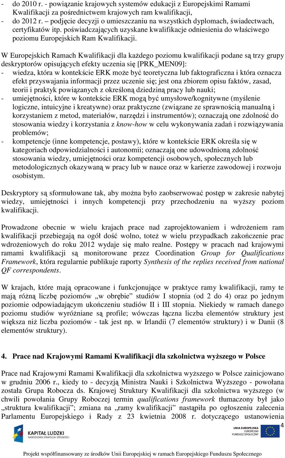 W Europejskich Ramach Kwalifikacji dla każdego poziomu kwalifikacji podane są trzy grupy deskryptorów opisujących efekty uczenia się [PRK_MEN09]: - wiedza, która w kontekście ERK może być teoretyczna