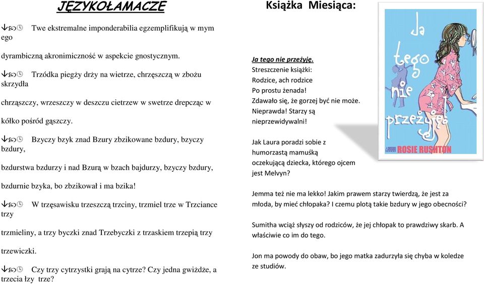 Bzyczy bzyk znad nad Bzury zbzikowane bzdury, bzyczy bzdury, bzdurstwa bzdurzy i nad Bzurą w bzach bajdurzy, bzyczy bzdury, Ja tego nie przeżyję.