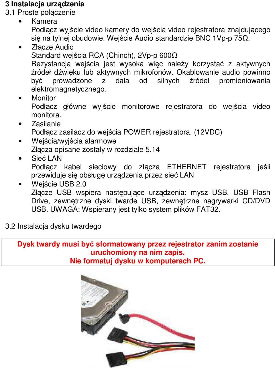 Okablowanie audio powinno być prowadzone z dala od silnych źródeł promieniowania elektromagnetycznego. Monitor Podłącz główne wyjście monitorowe rejestratora do wejścia video monitora.