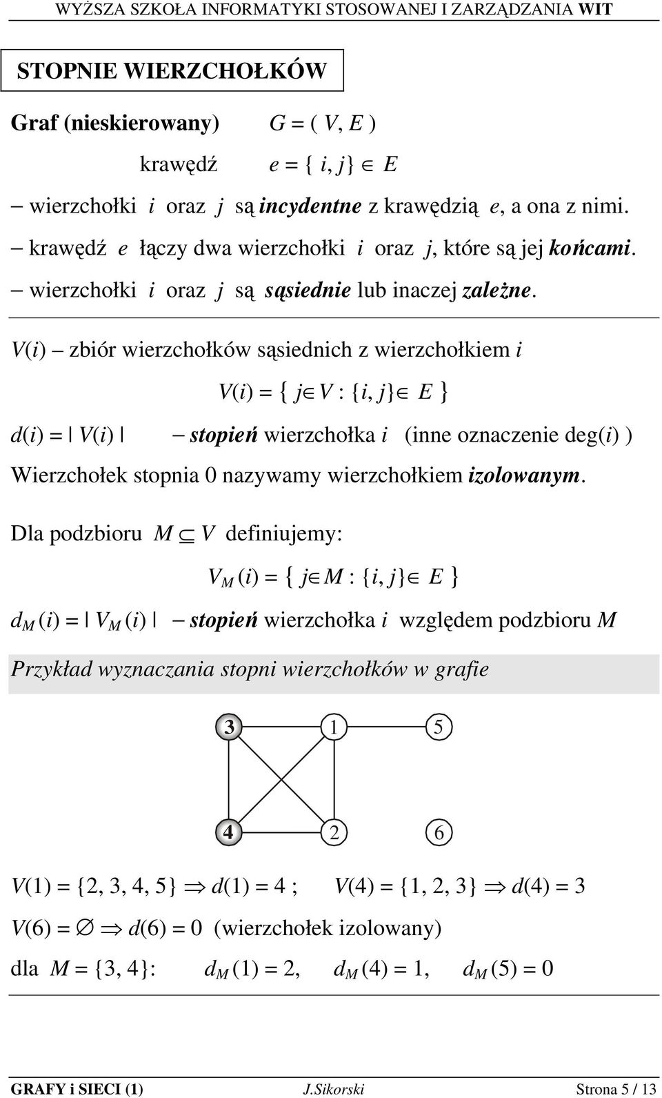 V(i) zbiór wierzchołków sąsiednich z wierzchołkiem i V(i) = { j V : {i, j} E } d(i) = V(i) stopień wierzchołk i (inne oznczenie deg(i) ) Wierzchołek stopni 0 nzywmy wierzchołkiem izolownym.