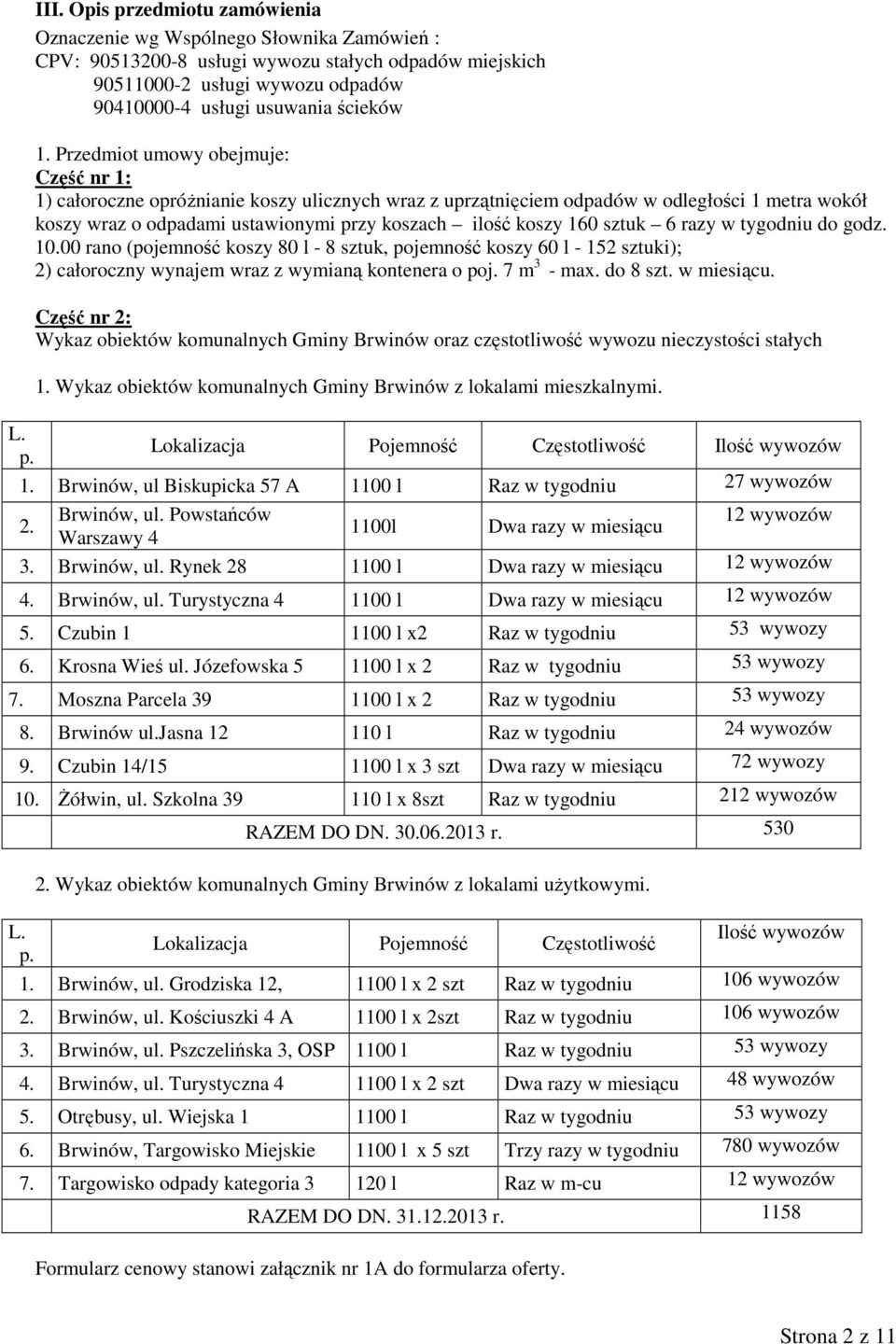 160 sztuk 6 razy w tygodniu do godz. 10.00 rano (pojemność koszy 80 l - 8 sztuk, pojemność koszy 60 l - 152 sztuki); 2) całoroczny wynajem wraz z wymianą kontenera o poj. 7 m 3 - max. do 8 szt.