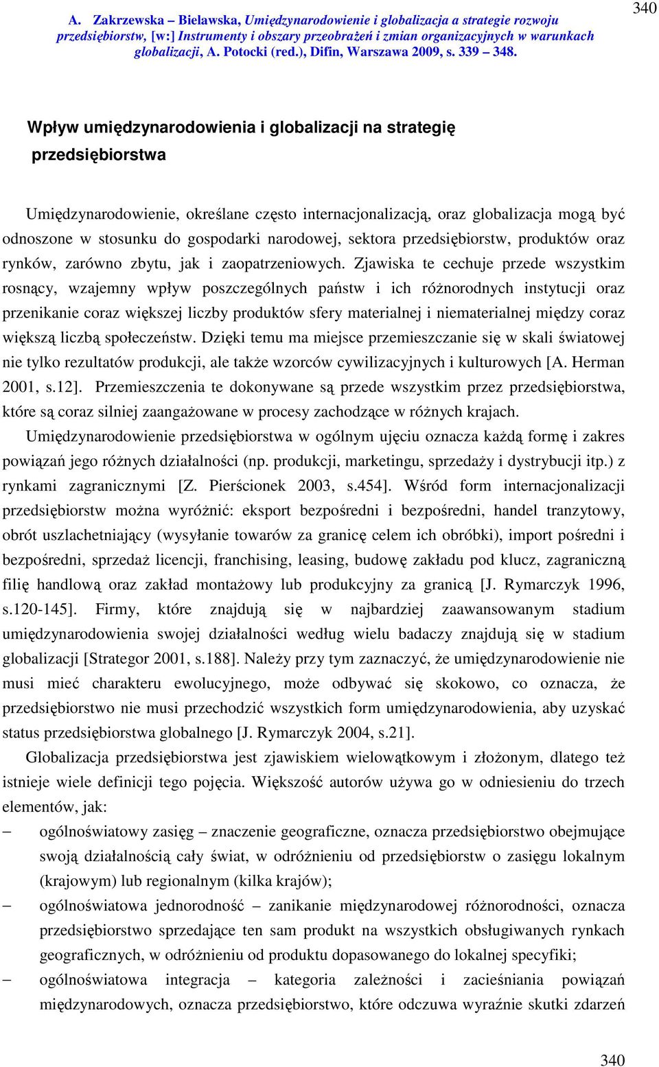 Zjawiska te cechuje przede wszystkim rosnący, wzajemny wpływ poszczególnych państw i ich różnorodnych instytucji oraz przenikanie coraz większej liczby produktów sfery materialnej i niematerialnej