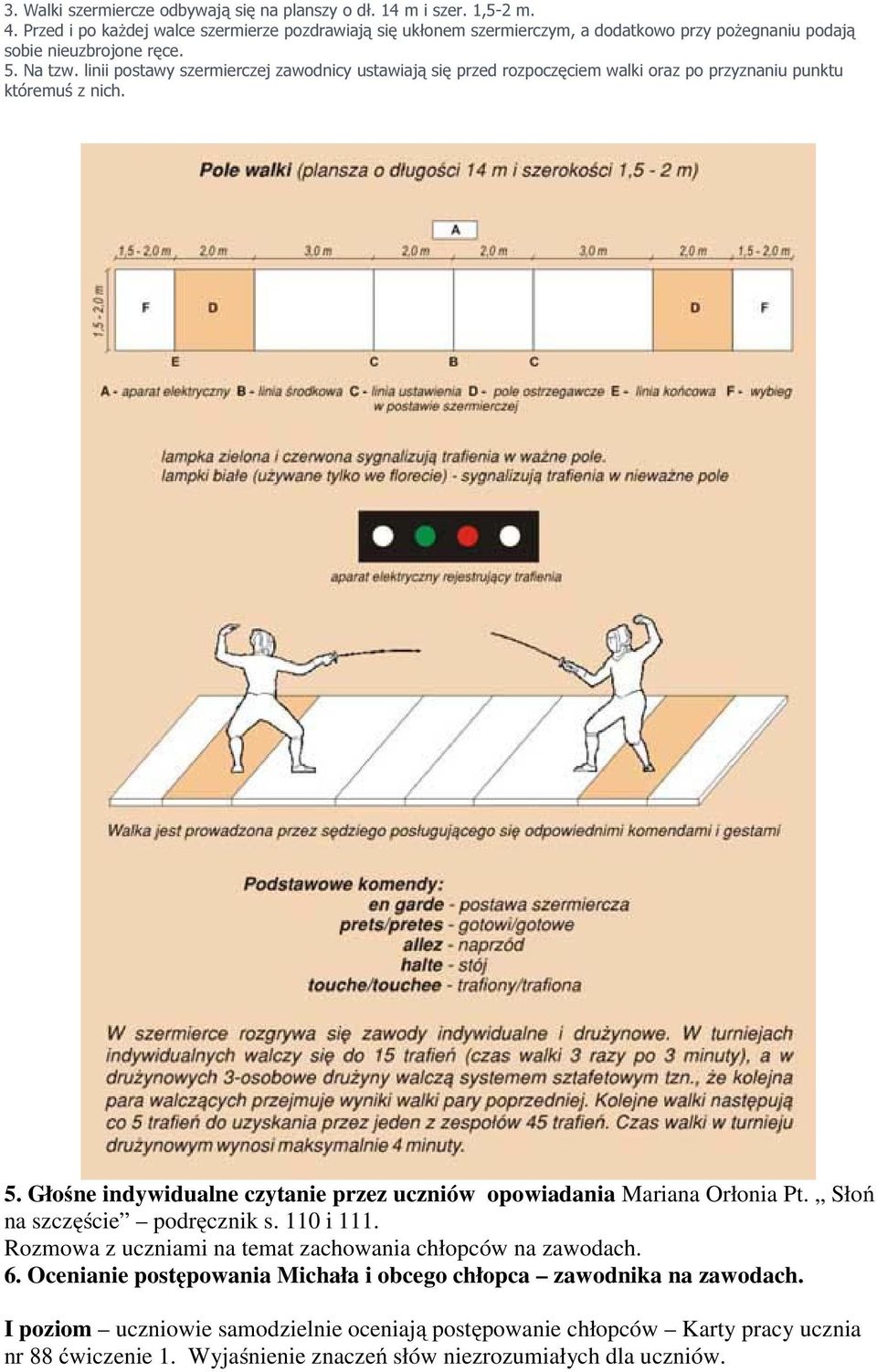 linii postawy szermierczej zawodnicy ustawiają się przed rozpoczęciem walki oraz po przyznaniu punktu któremuś z nich. 5.