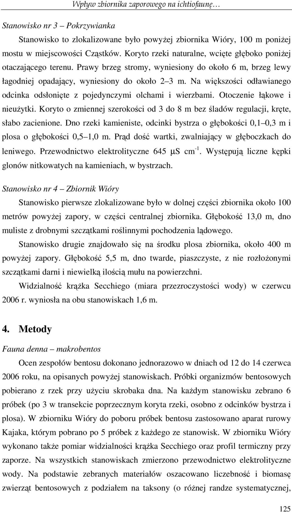 Na większości odławianego odcinka odsłonięte z pojedynczymi olchami i wierzbami. Otoczenie łąkowe i nieuŝytki. Koryto o zmiennej szerokości od 3 do 8 m bez śladów regulacji, kręte, słabo zacienione.