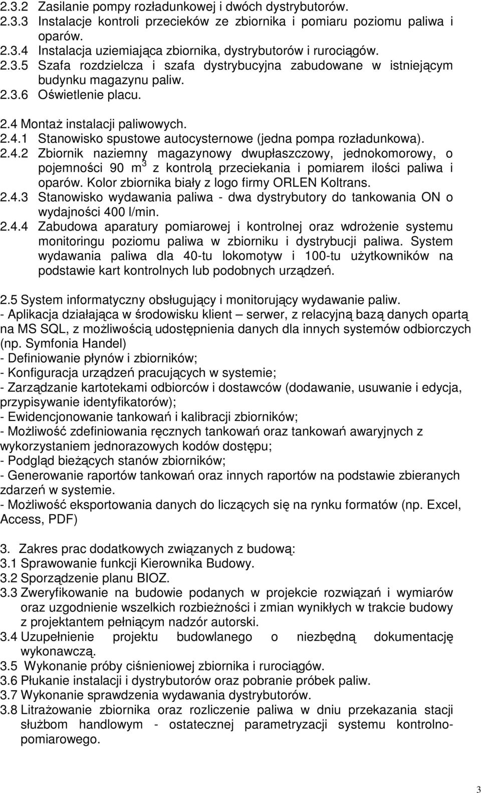 2.4.2 Zbiornik naziemny magazynowy dwupłaszczowy, jednokomorowy, o pojemności 90 m 3 z kontrolą przeciekania i pomiarem ilości paliwa i oparów. Kolor zbiornika biały z logo firmy ORLEN Koltrans. 2.4.3 Stanowisko wydawania paliwa - dwa dystrybutory do tankowania ON o wydajności 400 l/min.