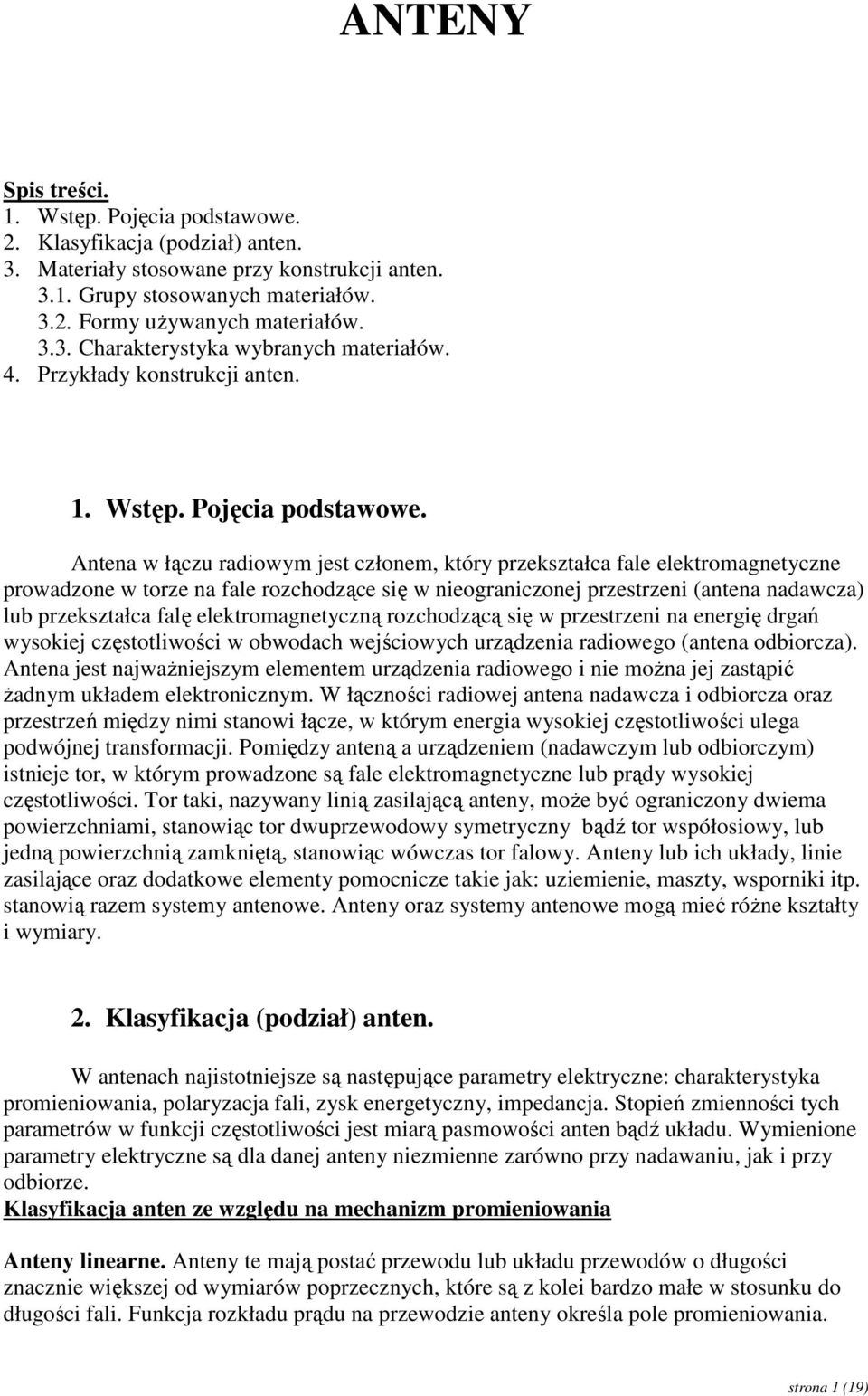 Antena w łączu radiowym jest członem, który przekształca fale elektromagnetyczne prowadzone w torze na fale rozchodzące się w nieograniczonej przestrzeni (antena nadawcza) lub przekształca falę