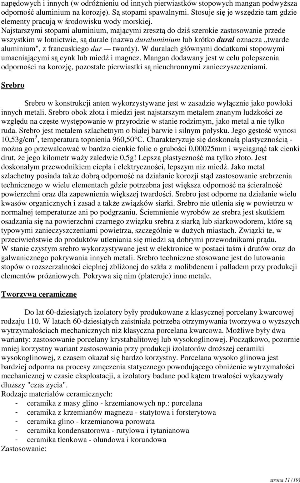 Najstarszymi stopami aluminium, mającymi zresztą do dziś szerokie zastosowanie przede wszystkim w lotnictwie, są durale (nazwa duraluminium lub krótko dural oznacza twarde aluminium", z francuskiego