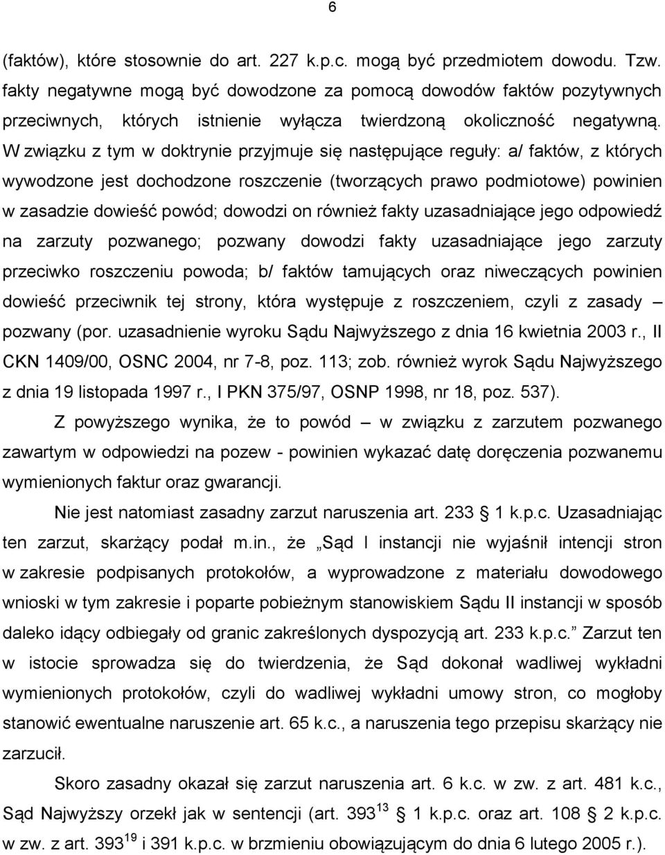 W związku z tym w doktrynie przyjmuje się następujące reguły: a/ faktów, z których wywodzone jest dochodzone roszczenie (tworzących prawo podmiotowe) powinien w zasadzie dowieść powód; dowodzi on