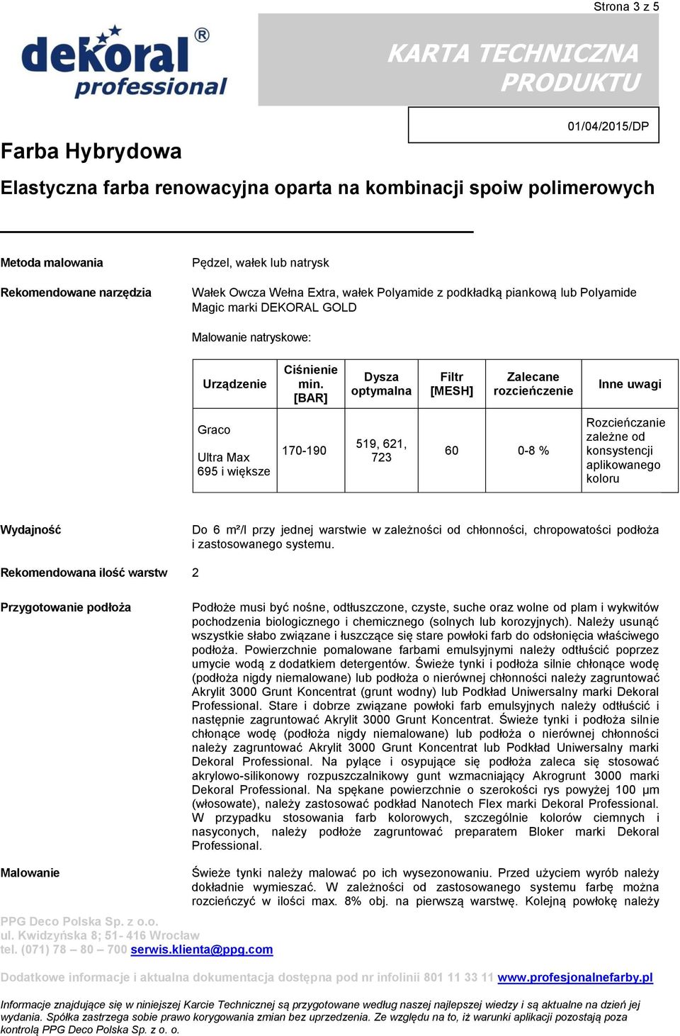 [BAR] Dysza optymalna Filtr [MESH] Zalecane rozcieńczenie Inne uwagi Graco Ultra Max 695 i większe 170-190 519, 621, 723 60 0-8 % Rozcieńczanie zależne od konsystencji aplikowanego koloru Wydajność