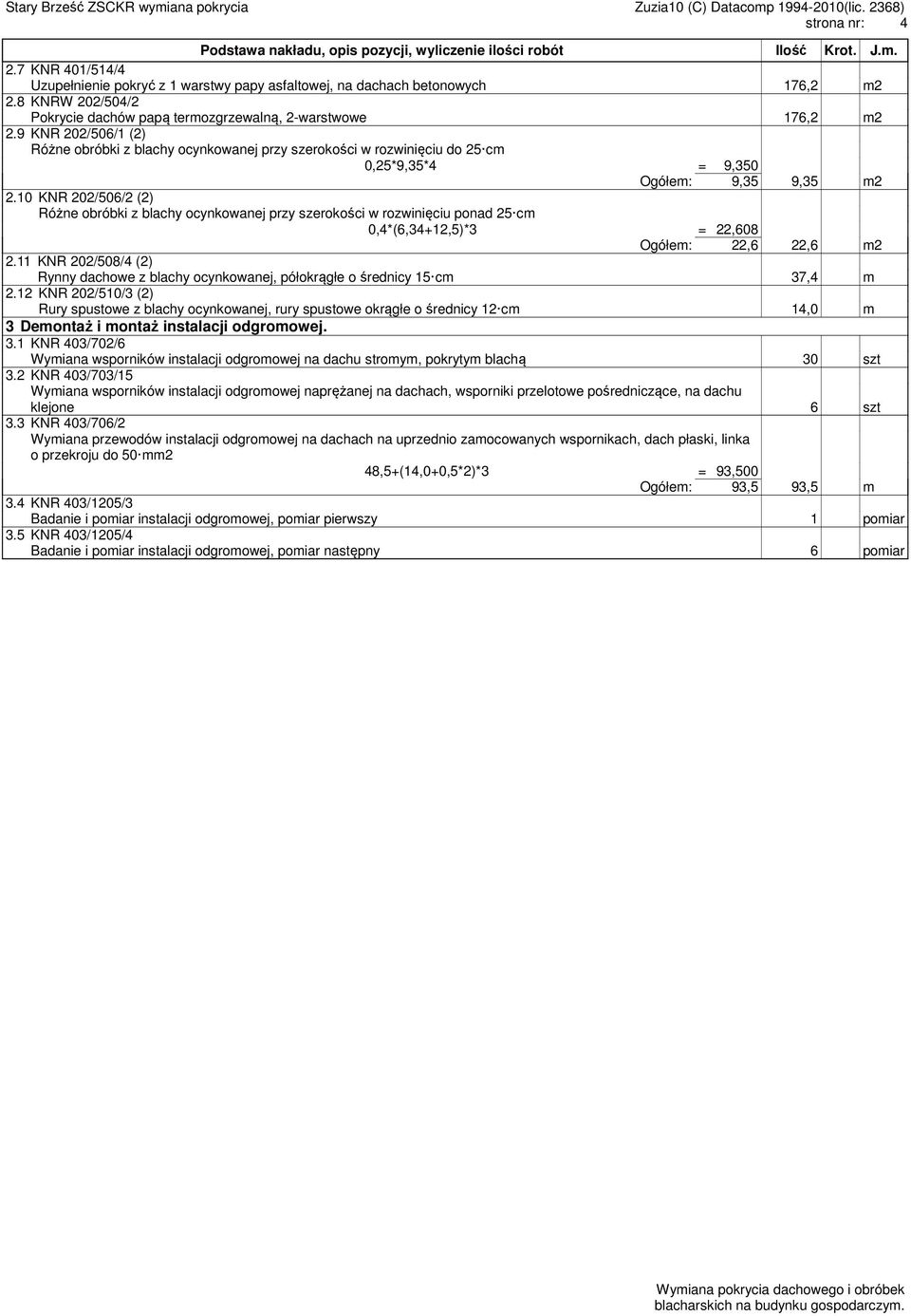 9 KNR 202/506/1 (2) Różne obróbki z blachy ocynkowanej przy szerokości w rozwinięciu do 25 cm 0,25*9,35*4 = 9,350 Ogółem: 9,35 9,35 m2 2.