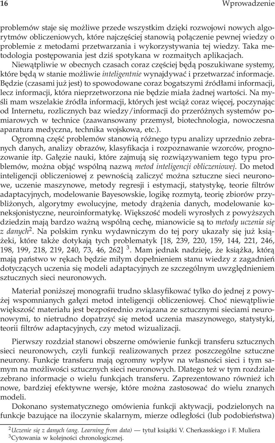 Niewątpliwie w obecnych czasach coraz częściej będą poszukiwane systemy, które będą w stanie możliwie inteligentnie wynajdywać i przetwarzać informacje.
