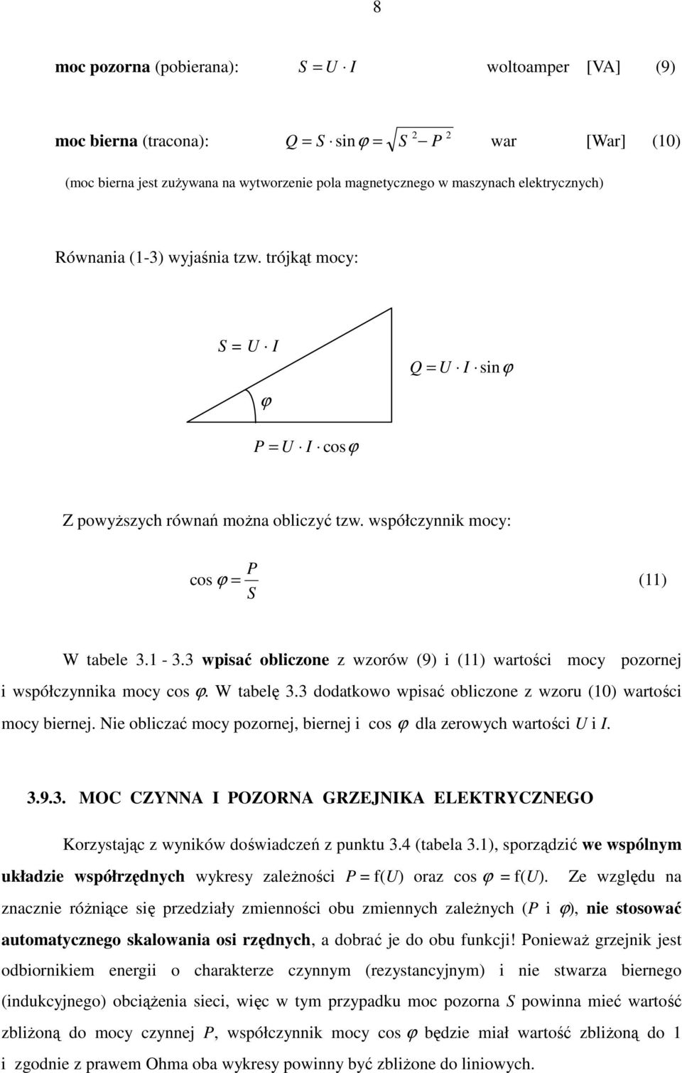 W tabelę 3.3 dodatkowo wpisać obliczone z wzoru (10) wartości mocy biernej. Nie obliczać mocy pozornej, biernej i cos ϕ dla zerowych wartości U i I. 3.9.3. MOC CZYNNA I POZORNA GRZEJNIKA ELEKTRYCZNEGO Korzystając z wyników doświadczeń z punktu 3.