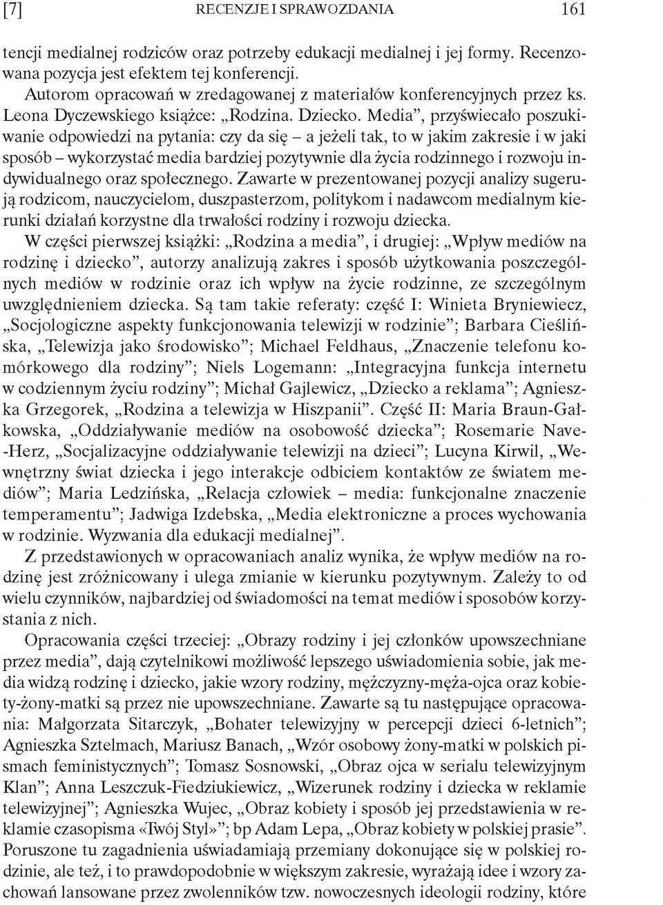 Media, przyświecało poszukiwanie odpowiedzi na pytania: czy da się - a jeżeli tak, to w jakim zakresie i w jaki sposób - wykorzystać media bardziej pozytywnie dla życia rodzinnego i rozwoju
