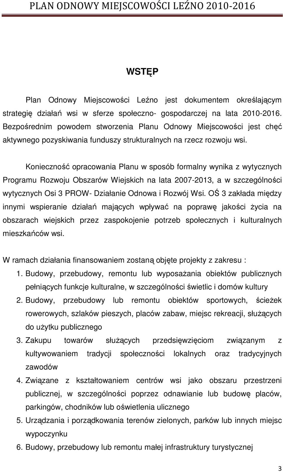 Konieczność opracowania Planu w sposób formalny wynika z wytycznych Programu Rozwoju Obszarów Wiejskich na lata 2007-2013, a w szczególności wytycznych Osi 3 PROW- Działanie Odnowa i Rozwój Wsi.
