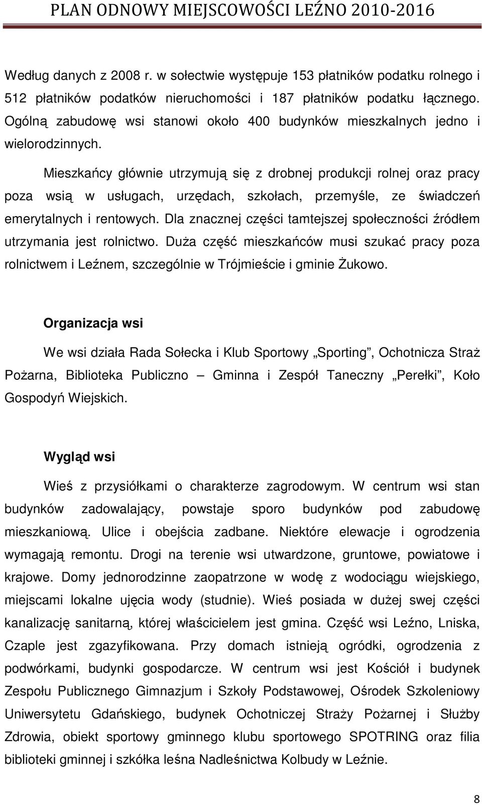 Mieszkańcy głównie utrzymują się z drobnej produkcji rolnej oraz pracy poza wsią w usługach, urzędach, szkołach, przemyśle, ze świadczeń emerytalnych i rentowych.