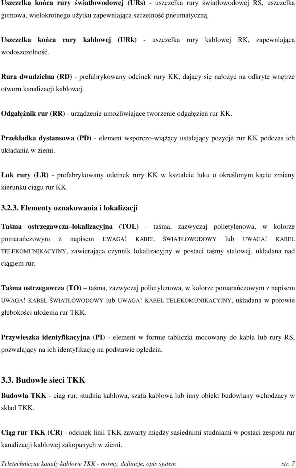 Rura dwudzielna (RD) - prefabrykowany odcinek rury KK, dający się nałożyć na odkryte wnętrze otworu kanalizacji kablowej. Odgałęźnik rur (RR) - urządzenie umożliwiające tworzenie odgałęzień rur KK.