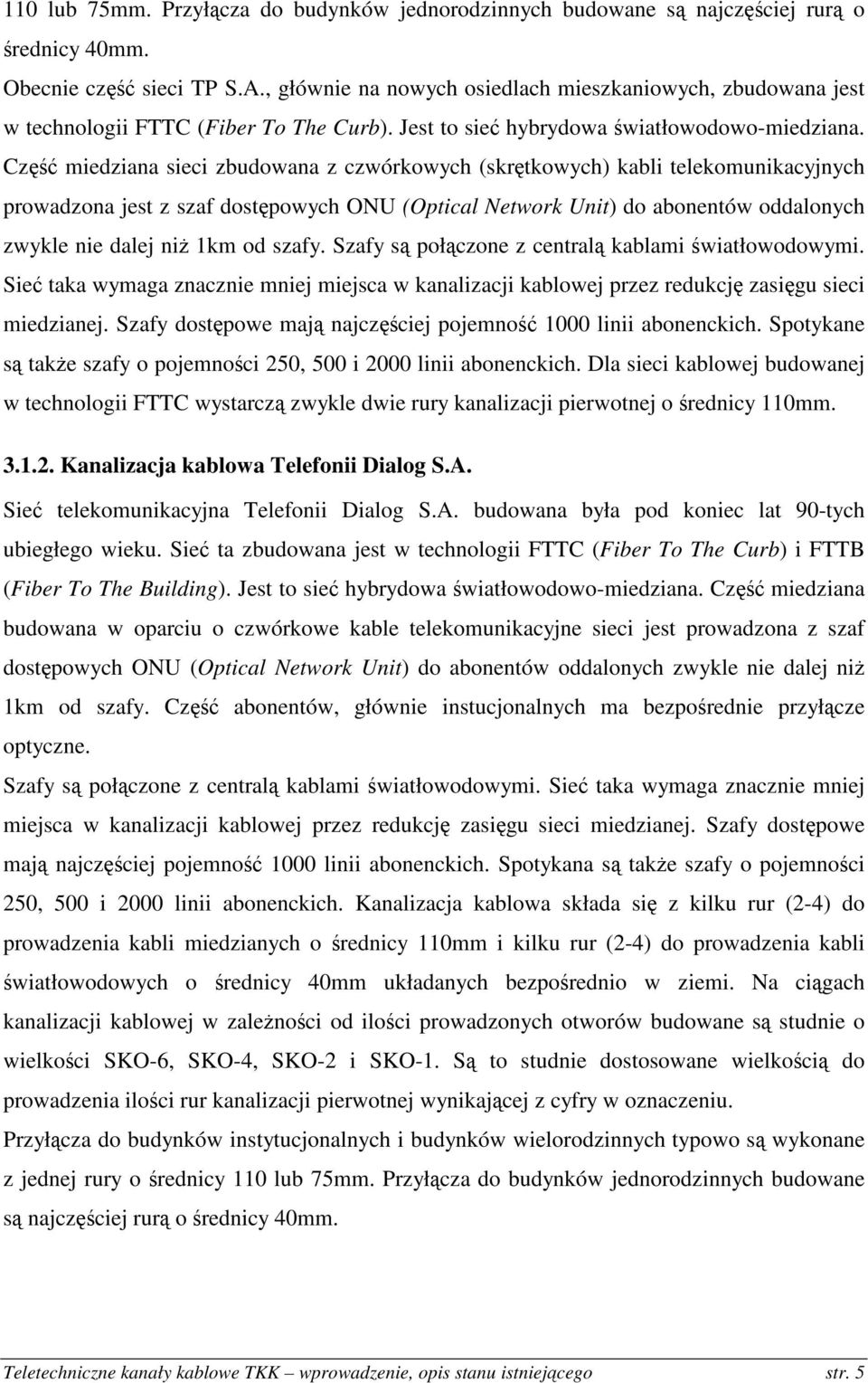 Część miedziana sieci zbudowana z czwórkowych (skrętkowych) kabli telekomunikacyjnych prowadzona jest z szaf dostępowych ONU (Optical Network Unit) do abonentów oddalonych zwykle nie dalej niż 1km od