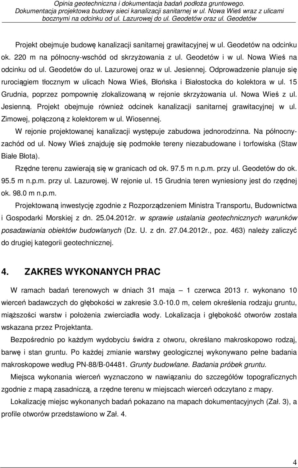 Nowa Wieś na odcinku od ul. Geodetów do ul. Lazurowej oraz w ul. Jesiennej. Odprowadzenie planuje się rurociągiem tłocznym w ulicach Nowa Wieś, Błońska i Białostocka do kolektora w ul.