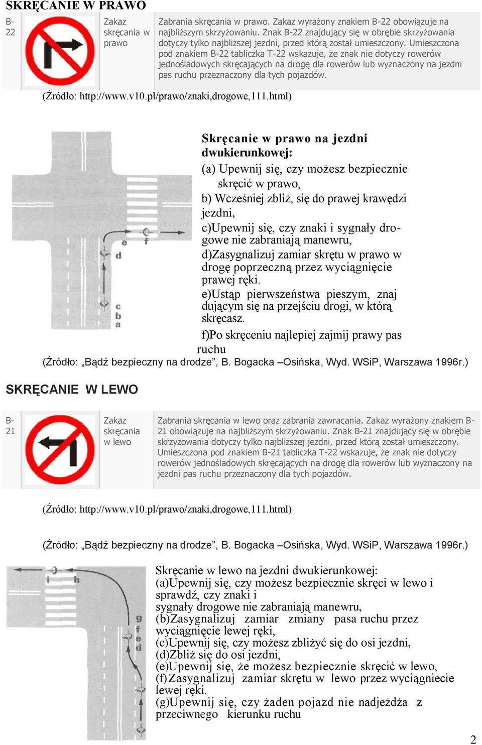 Umieszczona pod znakiem B-22 tabliczka T-22 wskazuje, że znak nie dotyczy rowerów jednośladowych skręcających na drogę dla rowerów lub wyznaczony na jezdni pas ruchu przeznaczony dla tych pojazdów.