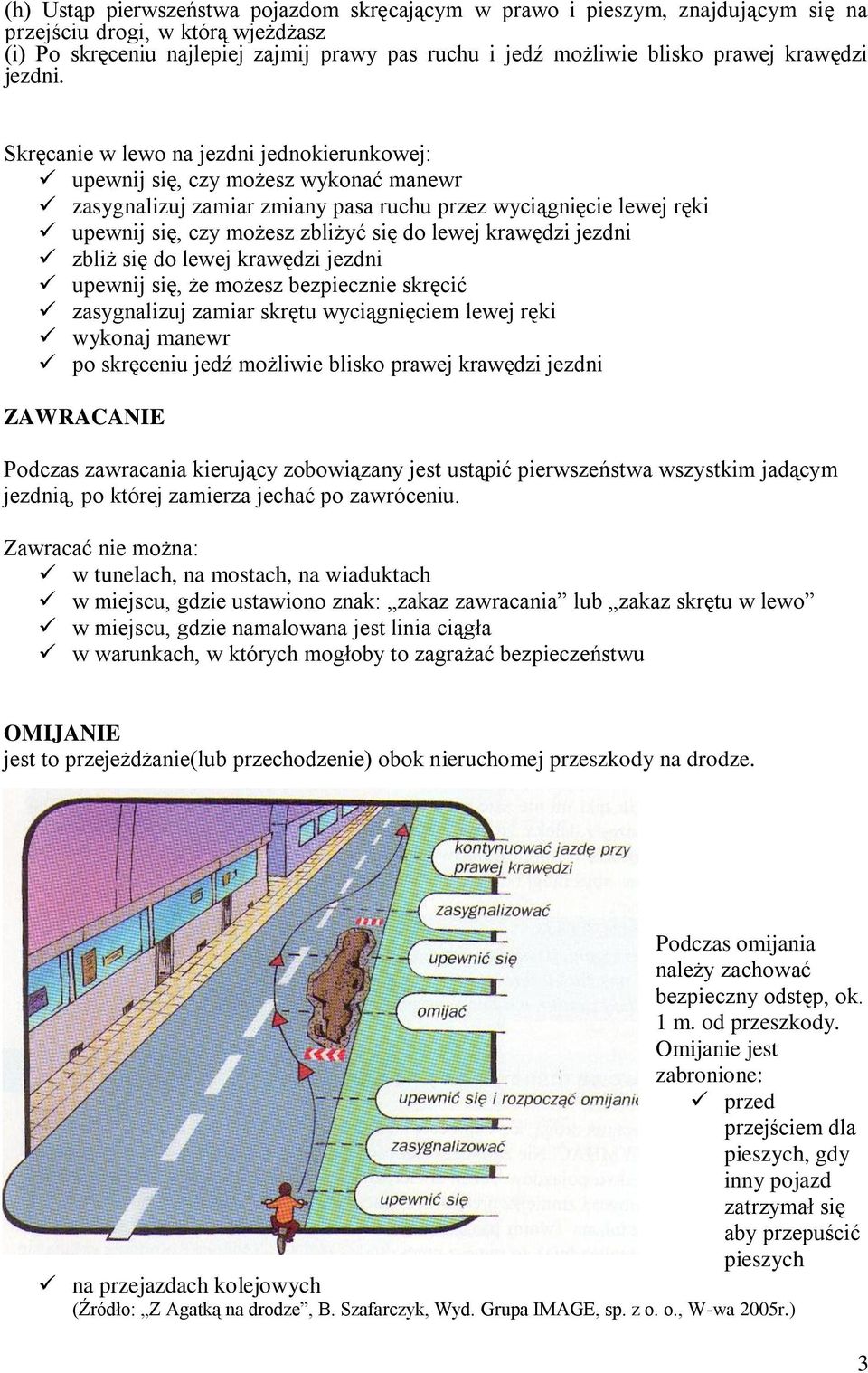 Skręcanie w lewo na jezdni jednokierunkowej: upewnij się, czy możesz wykonać manewr zasygnalizuj zamiar zmiany pasa ruchu przez wyciągnięcie lewej ręki upewnij się, czy możesz zbliżyć się do lewej