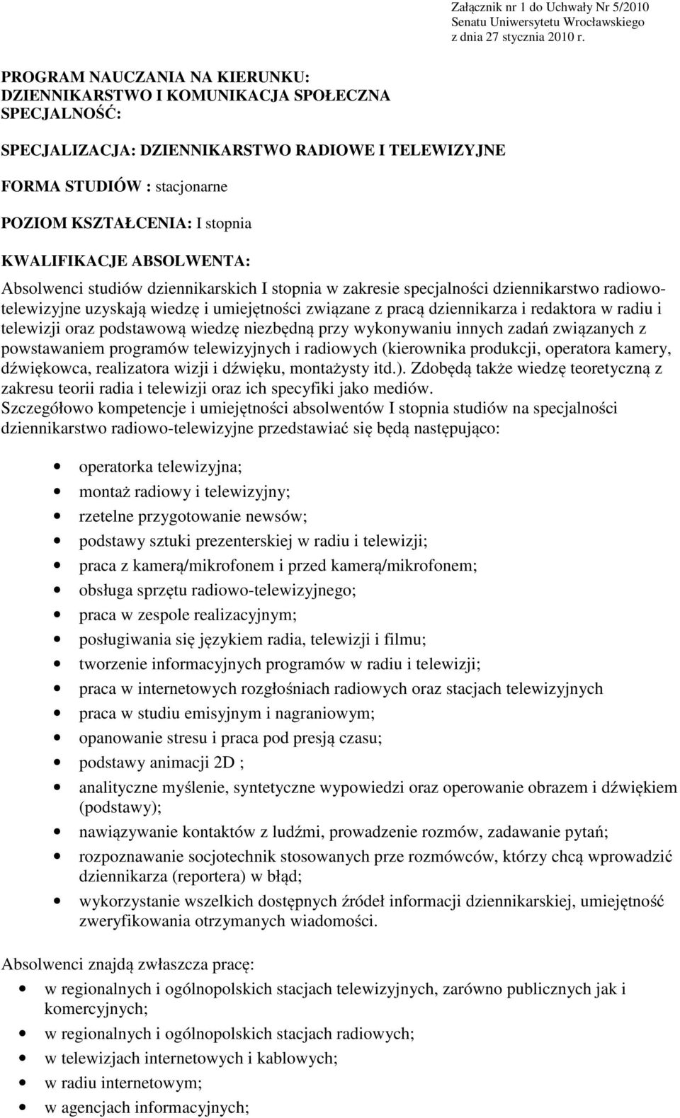 KWALIFIKACJE ABSOLWENTA: Absolwenci studiów dziennikarskich I stopnia w zakresie specjalności dziennikarstwo radiowotelewizyjne uzyskają wiedzę i umiejętności związane z pracą dziennikarza i