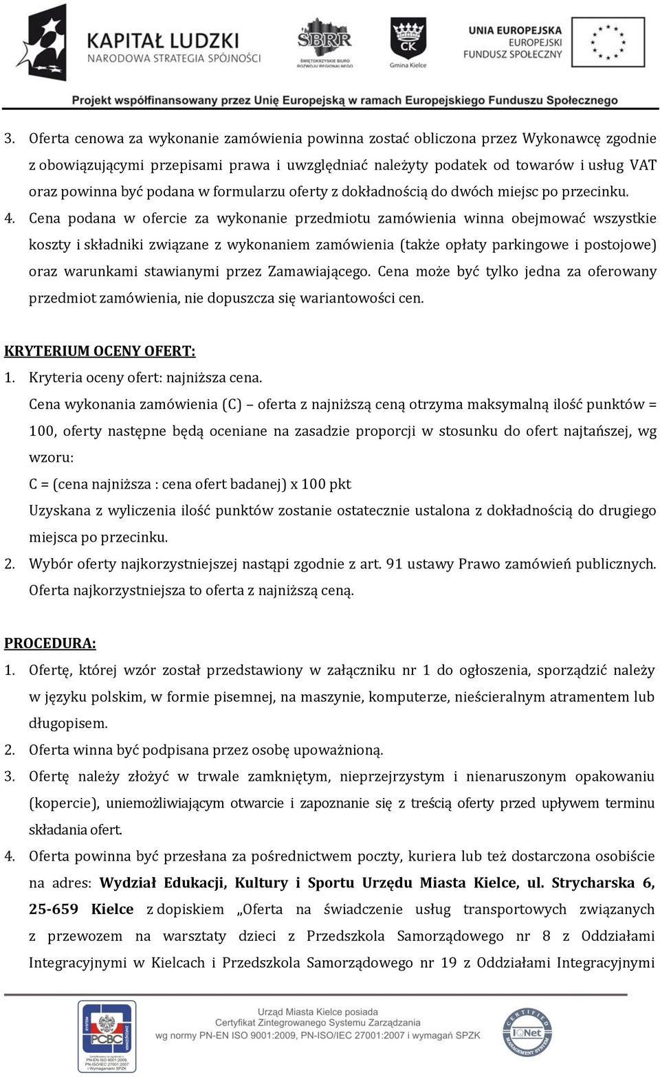 Cena podana w ofercie za wykonanie przedmiotu zamówienia winna obejmować wszystkie koszty i składniki związane z wykonaniem zamówienia (także opłaty parkingowe i postojowe) oraz warunkami stawianymi